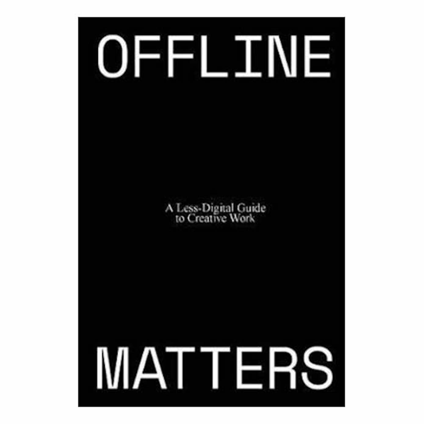 Offline Matters: The Less-Digital Guide to Creative Work by